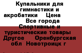 Купальники для гимнастики и акробатики  › Цена ­ 1 500 - Все города Спортивные и туристические товары » Другое   . Оренбургская обл.,Новотроицк г.